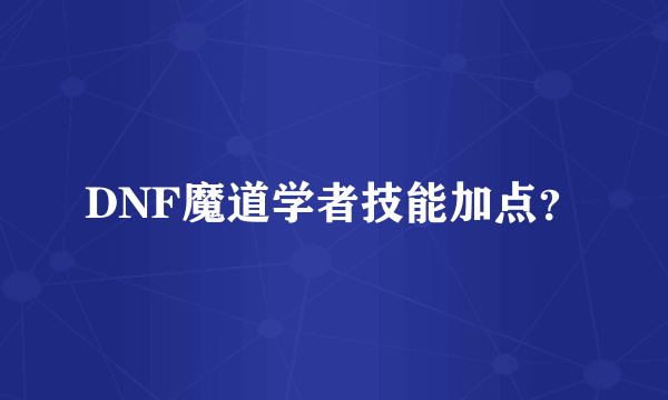 DNF魔道学者技能加点？