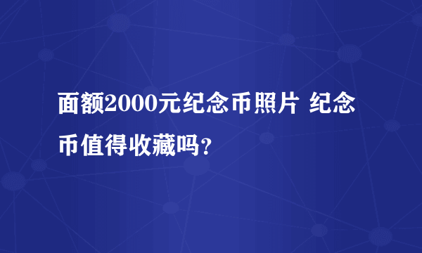 面额2000元纪念币照片 纪念币值得收藏吗？