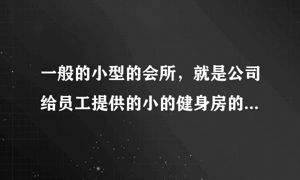 一般的小型的会所，就是公司给员工提供的小的健身房的运动设备，买一些什么价位的好呢？