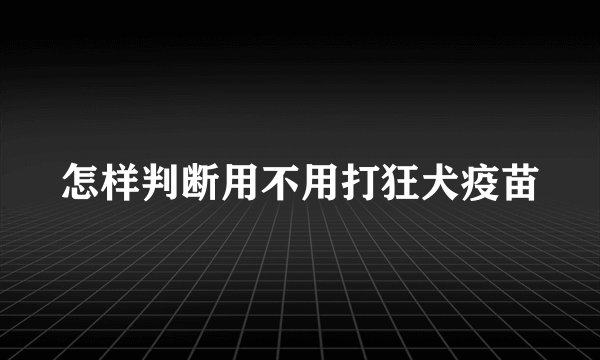 怎样判断用不用打狂犬疫苗