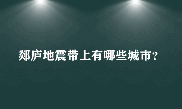 郯庐地震带上有哪些城市？