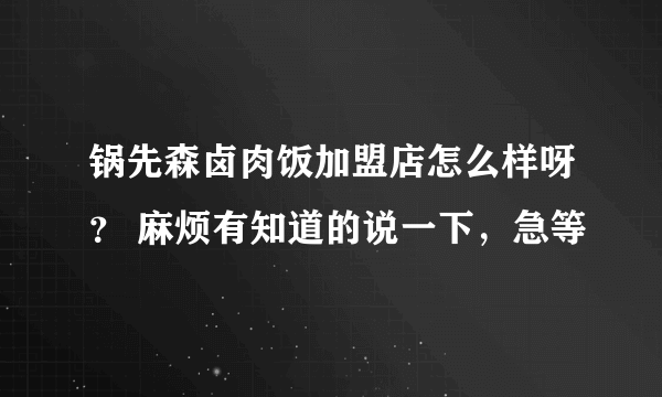 锅先森卤肉饭加盟店怎么样呀？ 麻烦有知道的说一下，急等