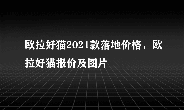 欧拉好猫2021款落地价格，欧拉好猫报价及图片