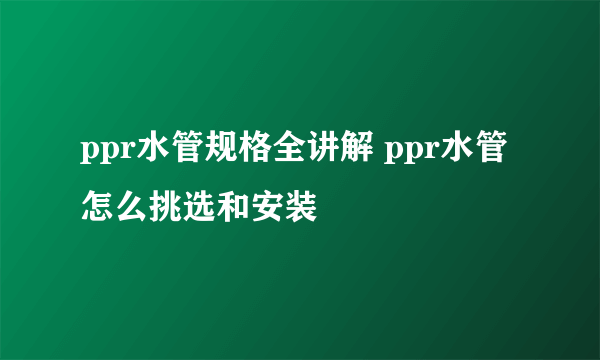 ppr水管规格全讲解 ppr水管怎么挑选和安装