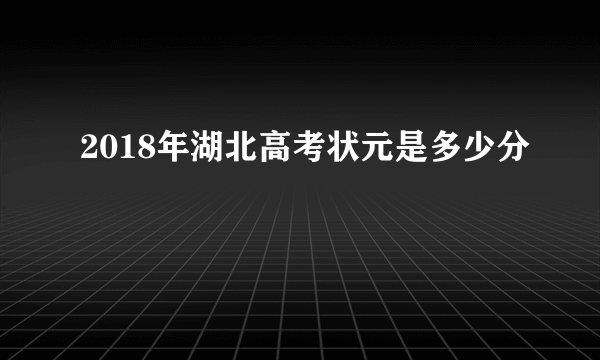 2018年湖北高考状元是多少分