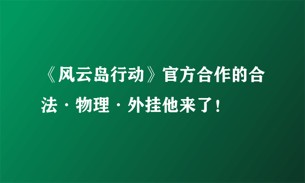 《风云岛行动》官方合作的合法·物理·外挂他来了！