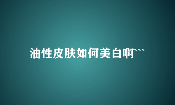 油性皮肤如何美白啊```