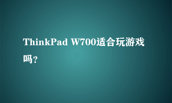 ThinkPad W700适合玩游戏吗？