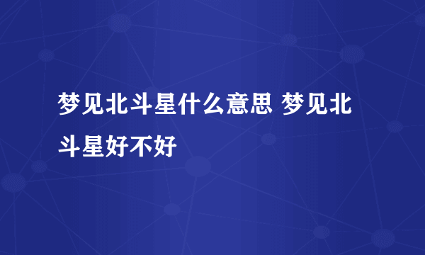 梦见北斗星什么意思 梦见北斗星好不好