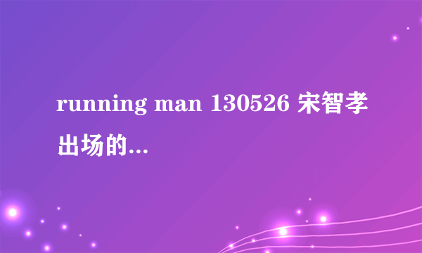 running man 130526 宋智孝出场的那首歌是什么？