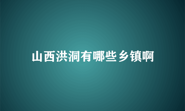 山西洪洞有哪些乡镇啊