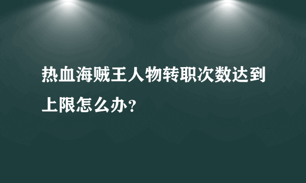 热血海贼王人物转职次数达到上限怎么办？