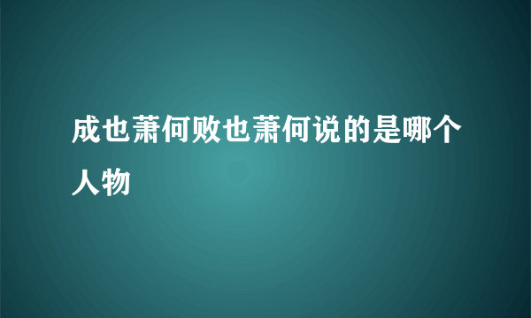 成也萧何败也萧何说的是哪个人物