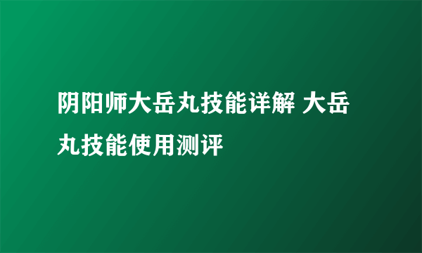 阴阳师大岳丸技能详解 大岳丸技能使用测评