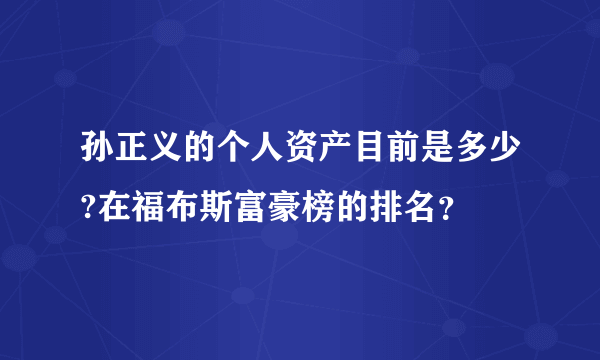 孙正义的个人资产目前是多少?在福布斯富豪榜的排名？