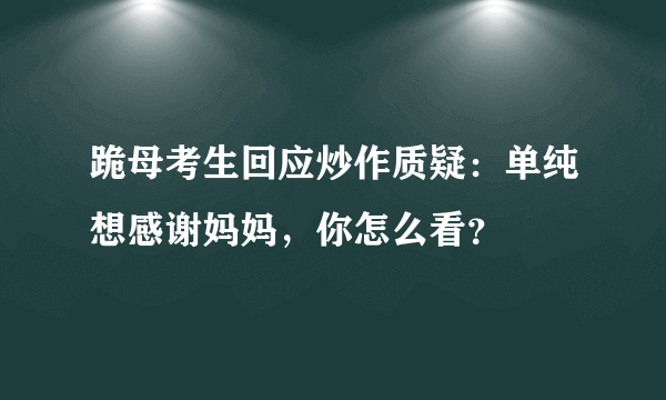 跪母考生回应炒作质疑：单纯想感谢妈妈，你怎么看？