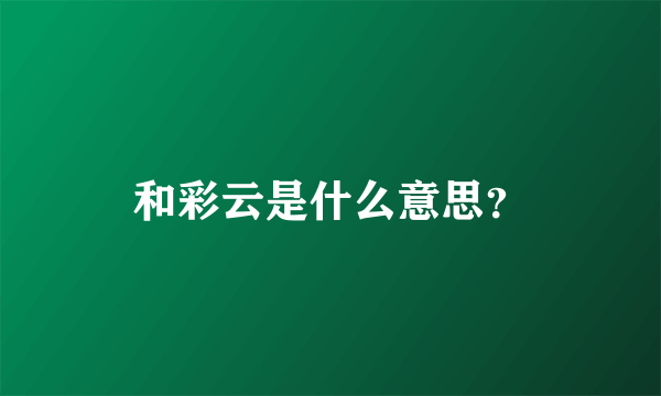 和彩云是什么意思？