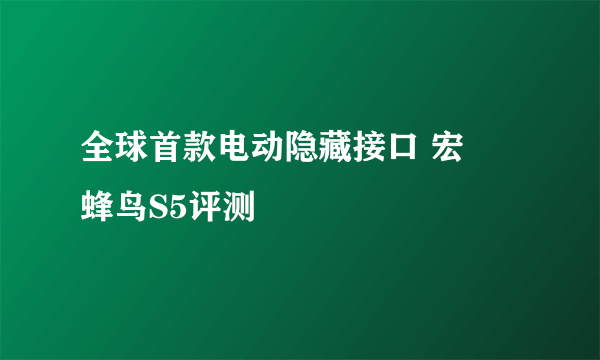 全球首款电动隐藏接口 宏碁蜂鸟S5评测