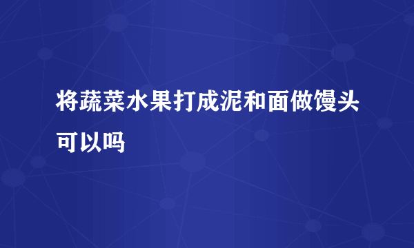 将蔬菜水果打成泥和面做馒头可以吗