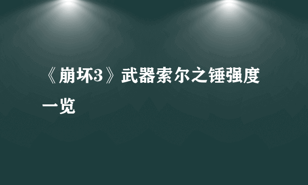 《崩坏3》武器索尔之锤强度一览