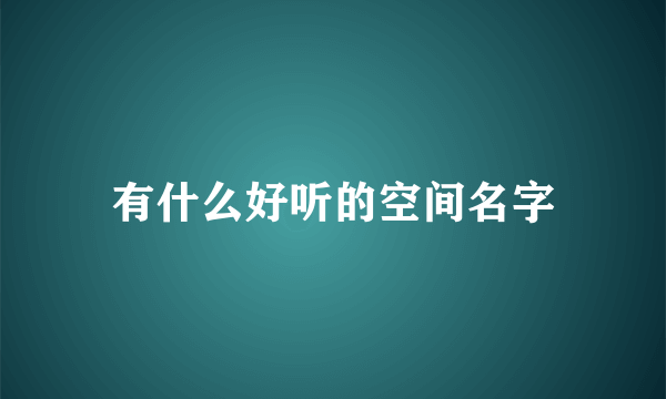 有什么好听的空间名字