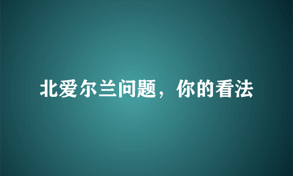 北爱尔兰问题，你的看法