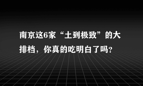 南京这6家“土到极致”的大排档，你真的吃明白了吗？