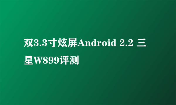 双3.3寸炫屏Android 2.2 三星W899评测