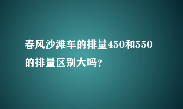 春风沙滩车的排量450和550的排量区别大吗？