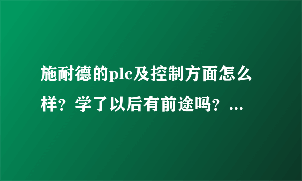 施耐德的plc及控制方面怎么样？学了以后有前途吗？和西门子或日系比起来怎么样？