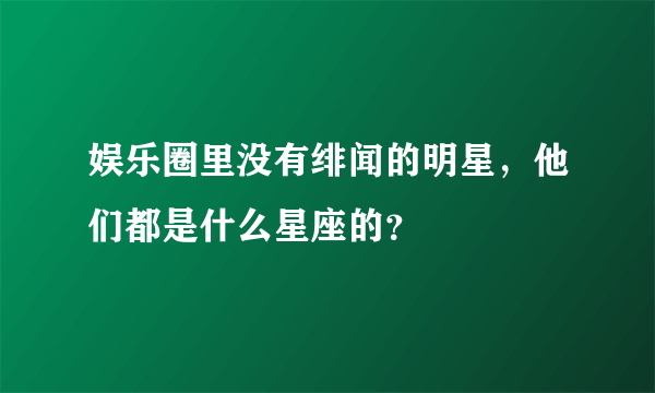 娱乐圈里没有绯闻的明星，他们都是什么星座的？