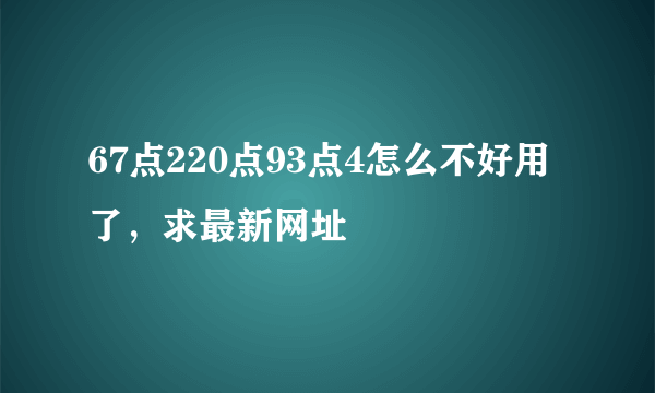 67点220点93点4怎么不好用了，求最新网址