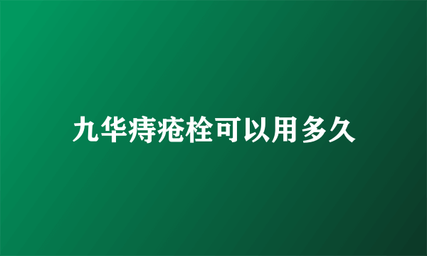 九华痔疮栓可以用多久