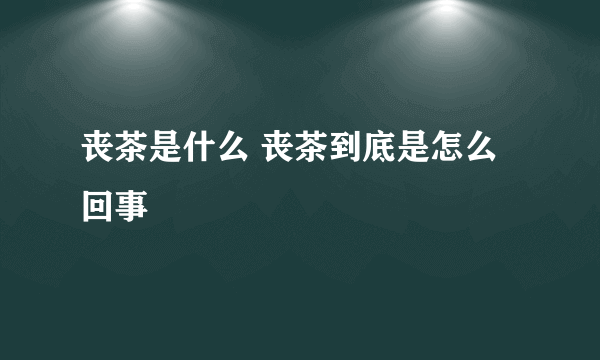 丧茶是什么 丧茶到底是怎么回事