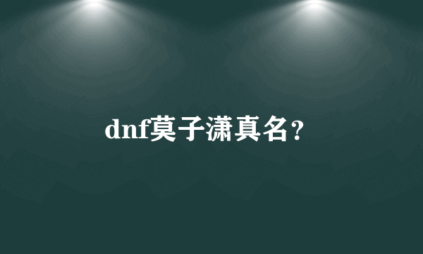 dnf莫子潇真名？