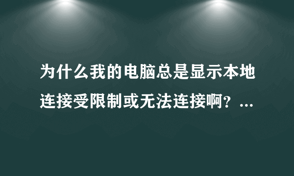 为什么我的电脑总是显示本地连接受限制或无法连接啊？该怎么办？