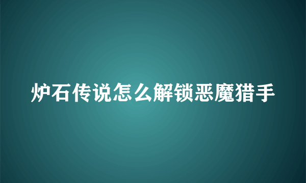 炉石传说怎么解锁恶魔猎手