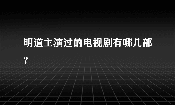 明道主演过的电视剧有哪几部?