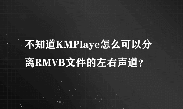 不知道KMPlaye怎么可以分离RMVB文件的左右声道？