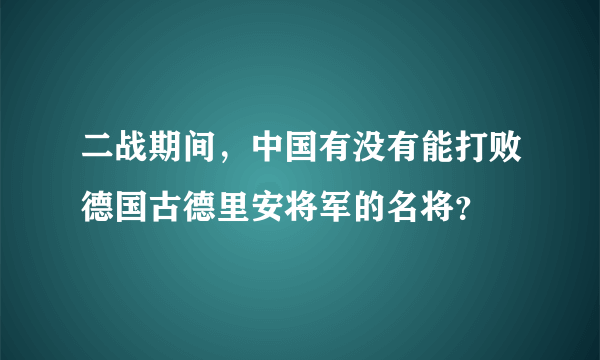 二战期间，中国有没有能打败德国古德里安将军的名将？