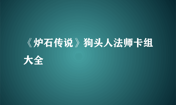 《炉石传说》狗头人法师卡组大全