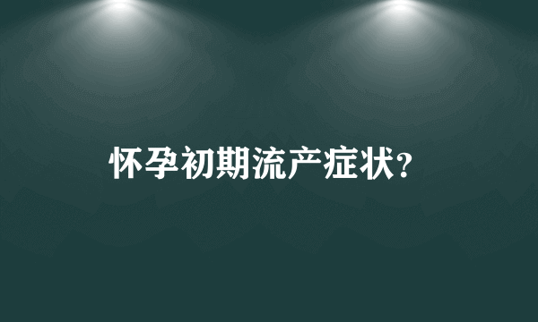 怀孕初期流产症状？