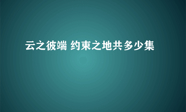 云之彼端 约束之地共多少集