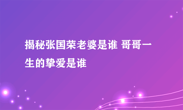 揭秘张国荣老婆是谁 哥哥一生的挚爱是谁