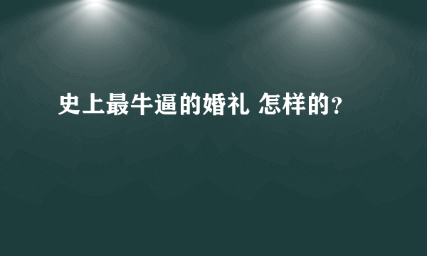 史上最牛逼的婚礼 怎样的？