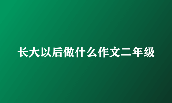 长大以后做什么作文二年级