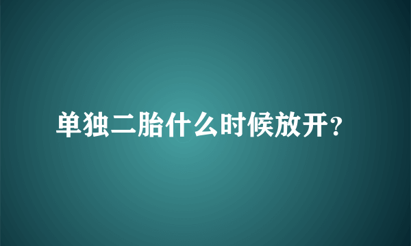 单独二胎什么时候放开？