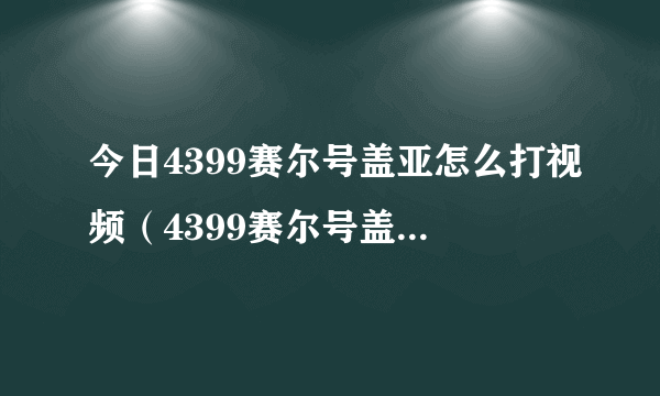 今日4399赛尔号盖亚怎么打视频（4399赛尔号盖亚怎么打）