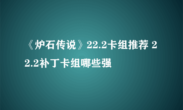 《炉石传说》22.2卡组推荐 22.2补丁卡组哪些强