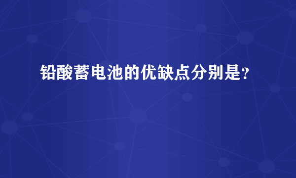 铅酸蓄电池的优缺点分别是？